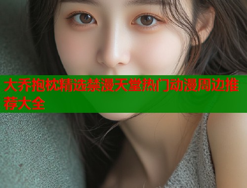 大乔抱枕精选禁漫天堂热门动漫周边推荐大全  第1张