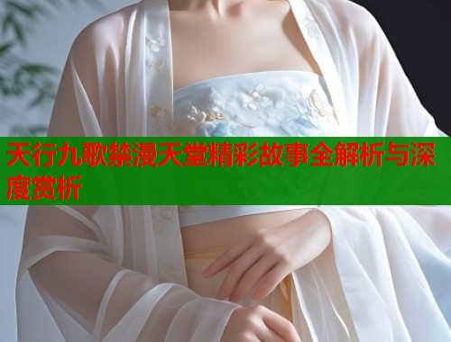 天行九歌禁漫天堂精彩故事全解析与深度赏析  第1张