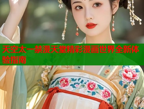 天空太一禁漫天堂精彩漫画世界全新体验指南  第2张