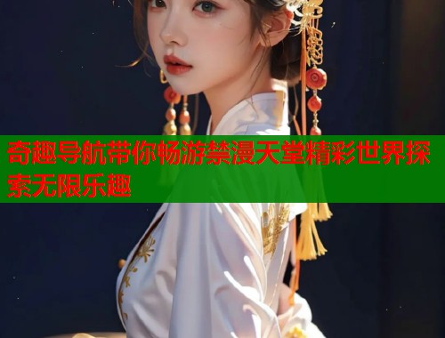 奇趣导航带你畅游禁漫天堂精彩世界探索无限乐趣  第2张