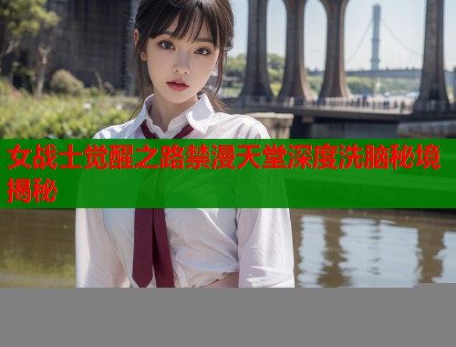 女战士觉醒之路禁漫天堂深度洗脑秘境揭秘  第2张