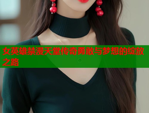 女英雄禁漫天堂传奇勇敢与梦想的绽放之路  第1张