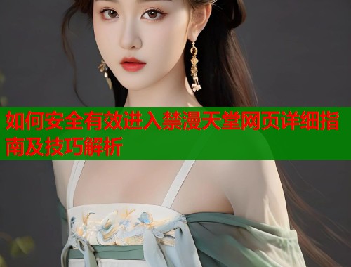 如何安全有效进入禁漫天堂网页详细指南及技巧解析  第1张