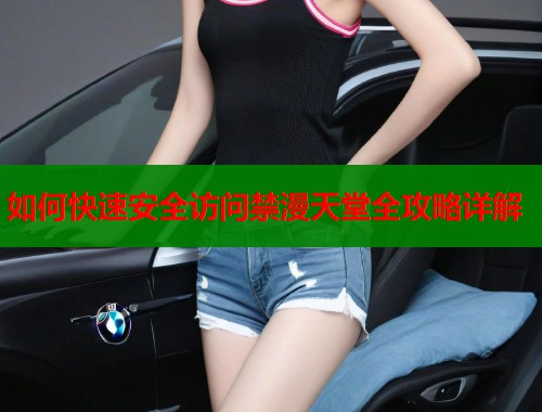 如何快速安全访问禁漫天堂全攻略详解  第1张