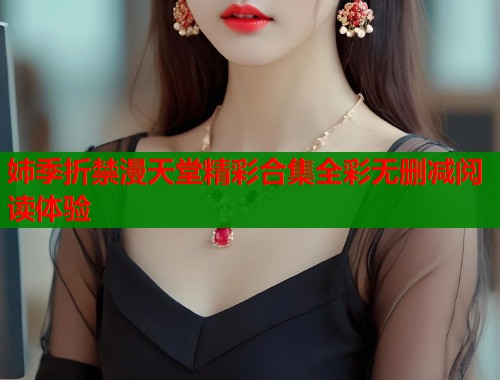 姉季折禁漫天堂精彩合集全彩无删减阅读体验  第2张