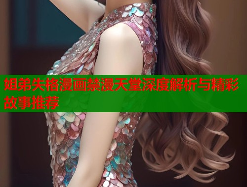 姐弟失格漫画禁漫天堂深度解析与精彩故事推荐