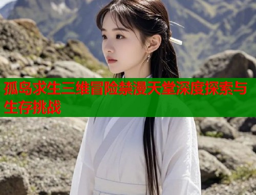 孤岛求生三维冒险禁漫天堂深度探索与生存挑战