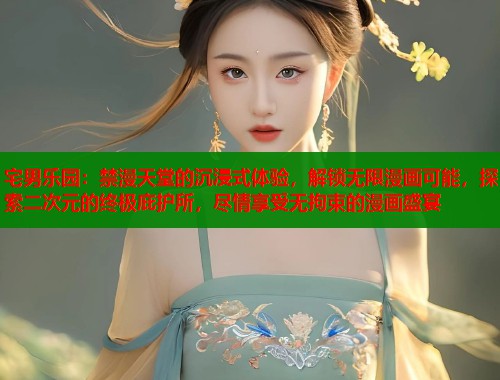 宅男乐园：禁漫天堂的沉浸式体验，解锁无限漫画可能，探索二次元的终极庇护所，尽情享受无拘束的漫画盛宴