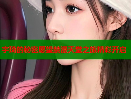 宇琦的秘密愿望禁漫天堂之旅精彩开启