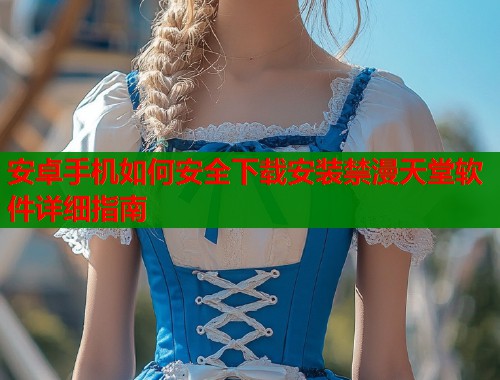 安卓手机如何安全下载安装禁漫天堂软件详细指南