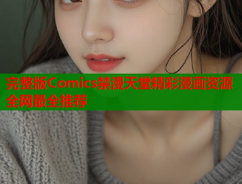 完整版Comics禁漫天堂精彩漫画资源全网最全推荐  第2张