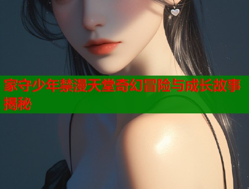 家守少年禁漫天堂奇幻冒险与成长故事揭秘