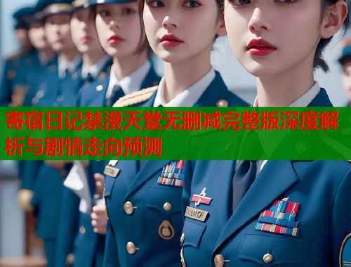 寄宿日记禁漫天堂无删减完整版深度解析与剧情走向预测