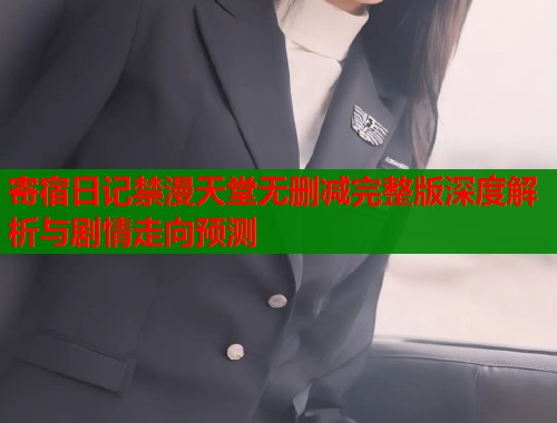 寄宿日记禁漫天堂无删减完整版深度解析与剧情走向预测  第2张