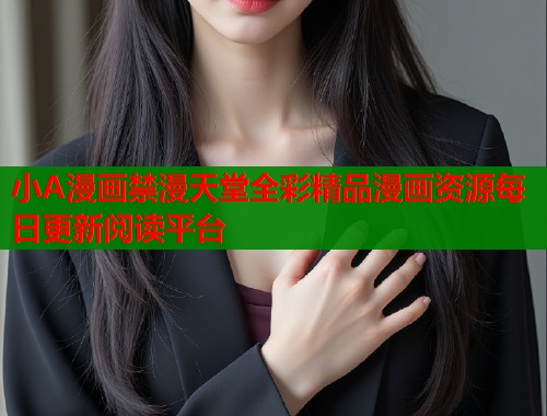 小A漫画禁漫天堂全彩精品漫画资源每日更新阅读平台