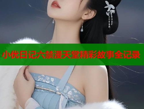 小优日记六禁漫天堂精彩故事全记录