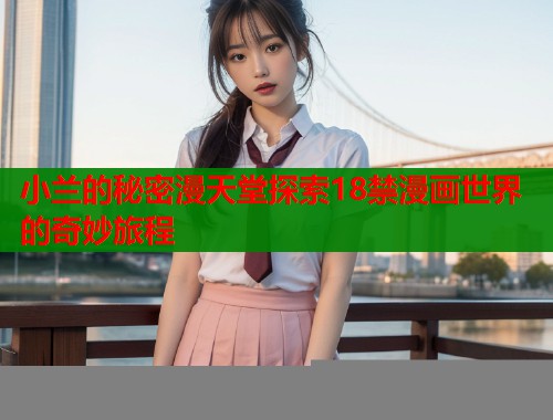 小兰的秘密漫天堂探索18禁漫画世界的奇妙旅程