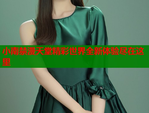 小南禁漫天堂精彩世界全新体验尽在这里  第2张