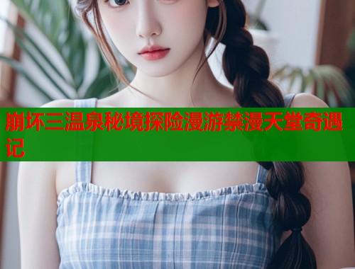 崩坏三温泉秘境探险漫游禁漫天堂奇遇记