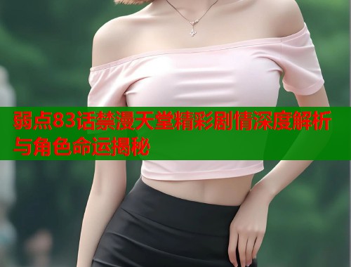 弱点83话禁漫天堂精彩剧情深度解析与角色命运揭秘