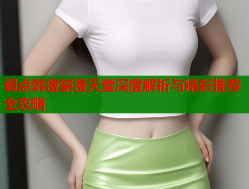 弱点韩漫禁漫天堂深度解析与精彩推荐全攻略