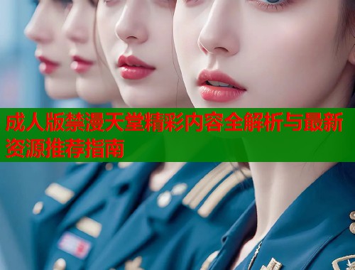 成人版禁漫天堂精彩内容全解析与最新资源推荐指南