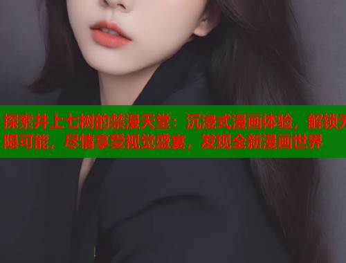 探索井上七树的禁漫天堂：沉浸式漫画体验，解锁无限可能，尽情享受视觉盛宴，发现全新漫画世界