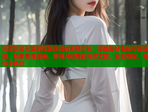 探索禁漫天堂浏览器连接的无限可能：漫画爱好者的专属通道，畅享高清漫画，即刻开启精彩阅读之旅，安全稳定，等你来体验
