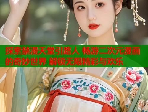 探索禁漫天堂引路人 畅游二次元漫画的奇妙世界 解锁无限精彩与欢乐