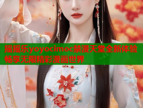 摇摇乐yoyocimoc禁漫天堂全新体验畅享无限精彩漫画世界