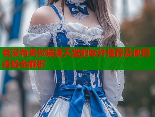 有没有类似禁漫天堂的软件推荐及使用体验全解析  第2张