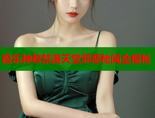 极乐神教禁漫天堂邪恶秘闻全揭秘