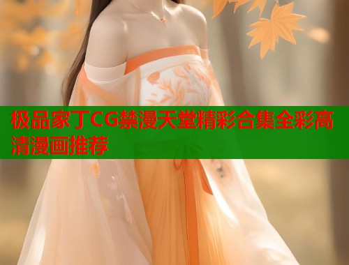 极品家丁CG禁漫天堂精彩合集全彩高清漫画推荐