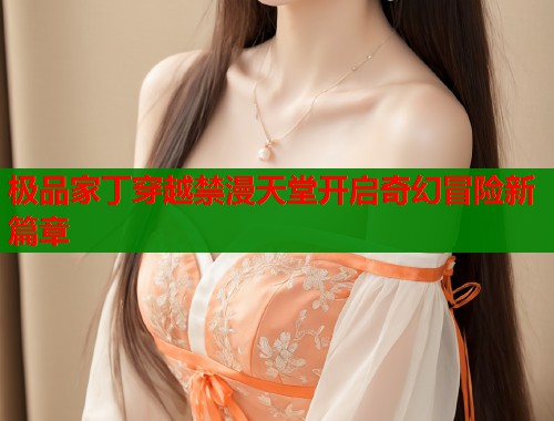 极品家丁穿越禁漫天堂开启奇幻冒险新篇章