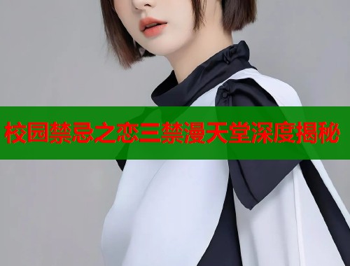 校园禁忌之恋三禁漫天堂深度揭秘