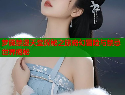 梦魇禁漫天堂探秘之旅奇幻冒险与禁忌世界揭秘