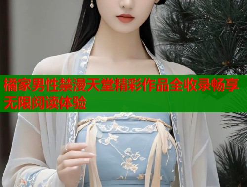 橘家男性禁漫天堂精彩作品全收录畅享无限阅读体验