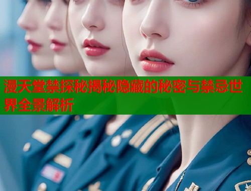 漫天堂禁探秘揭秘隐藏的秘密与禁忌世界全景解析
