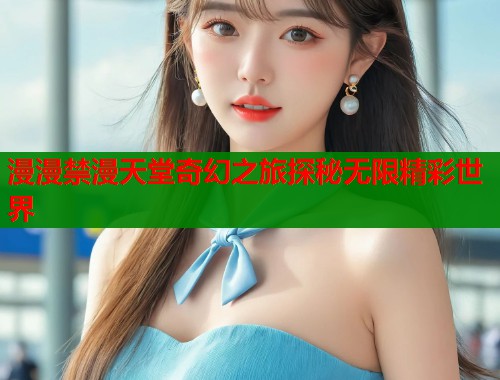 漫漫禁漫天堂奇幻之旅探秘无限精彩世界
