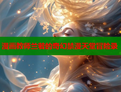 漫画教师兰若的奇幻禁漫天堂冒险录