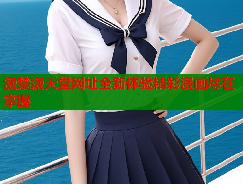 漫禁漫天堂网址全新体验精彩漫画尽在掌握