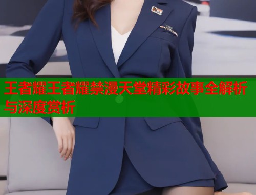 王者耀王者耀禁漫天堂精彩故事全解析与深度赏析