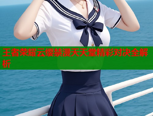 王者荣耀云缨禁漫天天堂精彩对决全解析