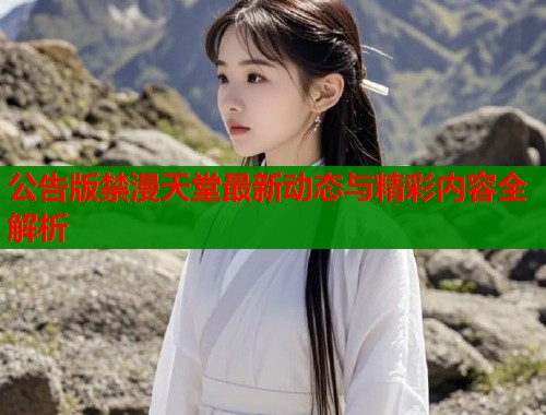 公告版禁漫天堂最新动态与精彩内容全解析  第2张