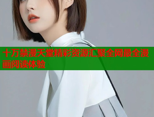 十万禁漫天堂精彩资源汇聚全网最全漫画阅读体验