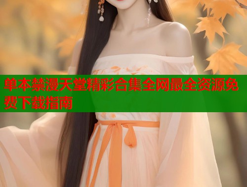 单本禁漫天堂精彩合集全网最全资源免费下载指南