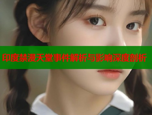 印度禁漫天堂事件解析与影响深度剖析