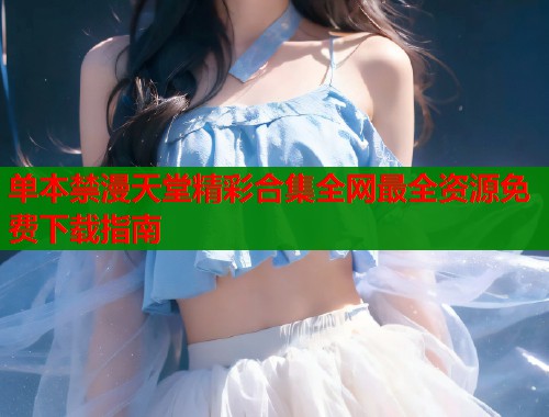 单本禁漫天堂精彩合集全网最全资源免费下载指南  第2张