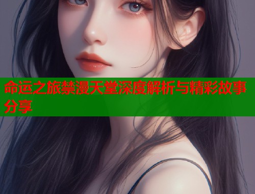 命运之旅禁漫天堂深度解析与精彩故事分享