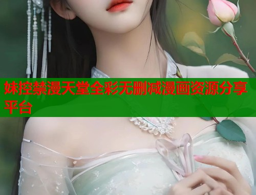 妹控禁漫天堂全彩无删减漫画资源分享平台